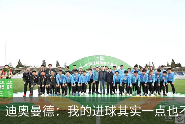 迪奥曼德：我的进球其实一点也不简单；从小看国家德比长大